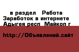  в раздел : Работа » Заработок в интернете . Адыгея респ.,Майкоп г.